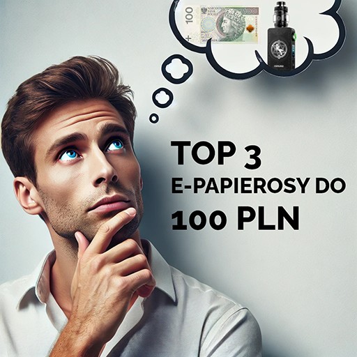 TOP 3 E-PAPIEROSY DO 100 zł – Przystępne cenowo modele, które warto poznać